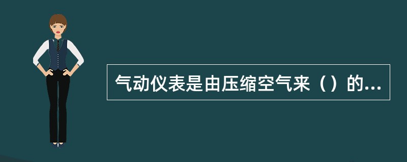 气动仪表是由压缩空气来（）的仪表。
