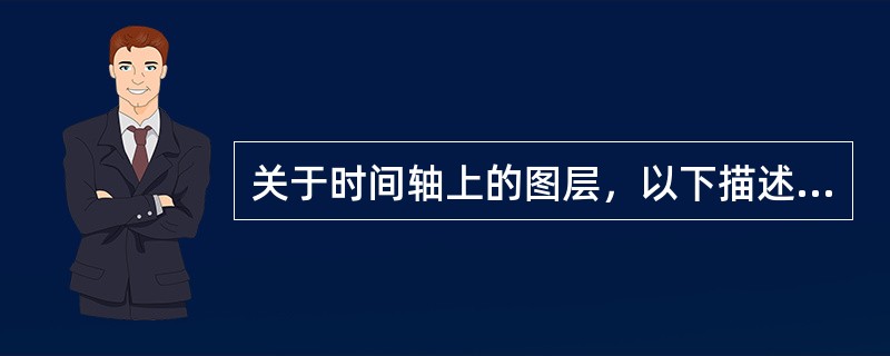 关于时间轴上的图层，以下描述正确的是（）。