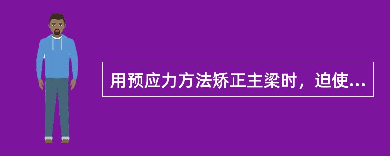 用预应力方法矫正主梁时，迫使主梁向下拱，从而达到恢复主梁拱度的目的。