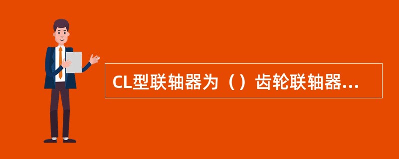 CL型联轴器为（）齿轮联轴器，CLZ型联轴器为（）齿轮联轴器。