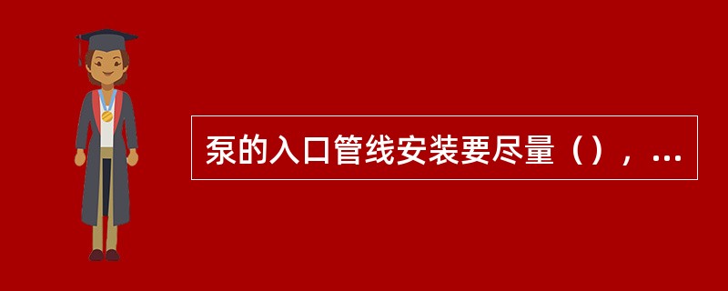 泵的入口管线安装要尽量（），减少拐弯，以消除管线口可能存在的气袋。