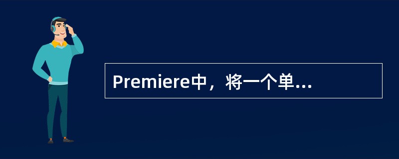 Premiere中，将一个单声道素材转换为（）素材，应该使用TreatasStr