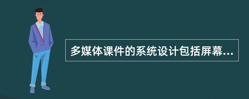 多媒体课件的系统设计包括屏幕界面的设计、（）、导航策略的设计和（）等内容。