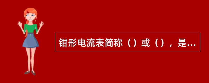 钳形电流表简称（）或（），是用来测量较大的（），它是一个（）和一个（）组成，测量