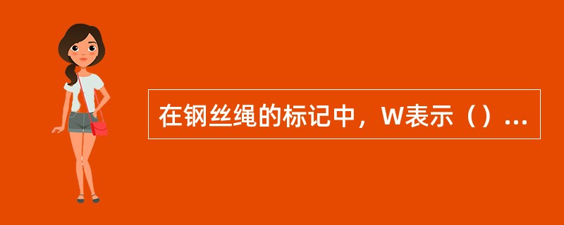 在钢丝绳的标记中，W表示（）钢丝绳。