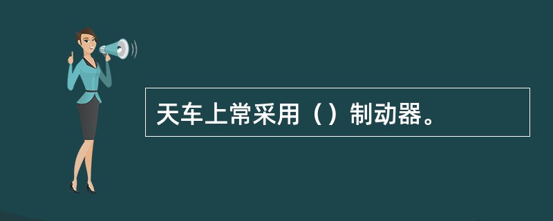 天车上常采用（）制动器。