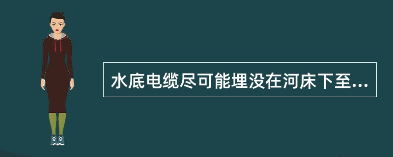 水底电缆尽可能埋没在河床下至少（）深。