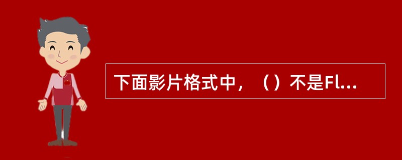 下面影片格式中，（）不是Flash中导出的影片文件格式。