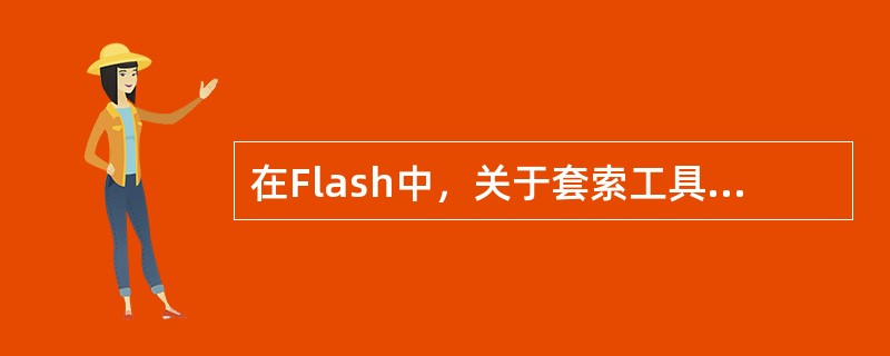 在Flash中，关于套索工具说法不正确的是（）