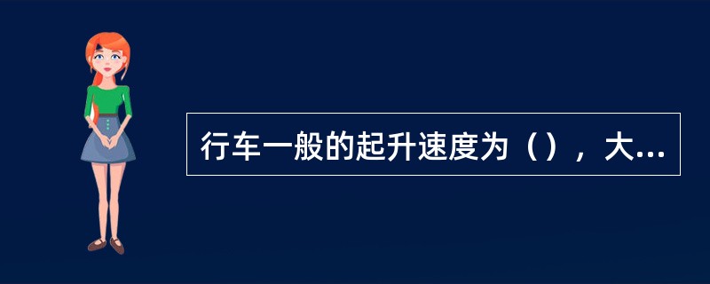 行车一般的起升速度为（），大起重量时为（），小车一般运行速度为（）；大车一般运行