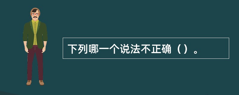 下列哪一个说法不正确（）。