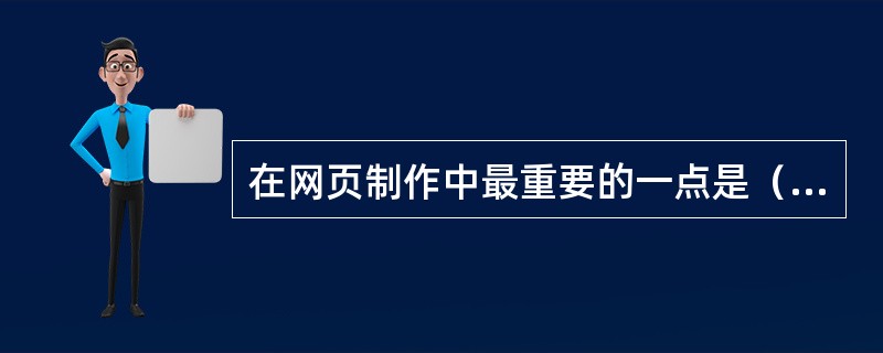 在网页制作中最重要的一点是（）。