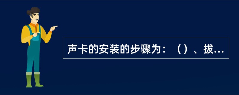 声卡的安装的步骤为：（）、拔下所有电源插头、将声卡插入空闲的扩展插槽、连接有关设