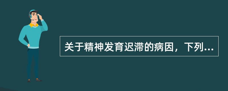 关于精神发育迟滞的病因，下列说法中最正确的是（）