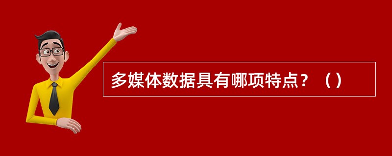 多媒体数据具有哪项特点？（）