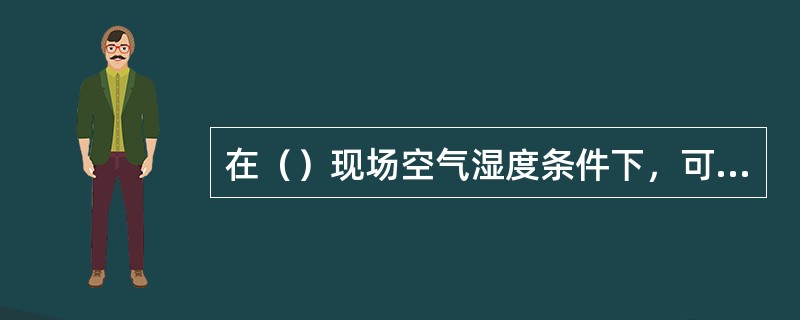 在（）现场空气湿度条件下，可以使用红外检测仪器。