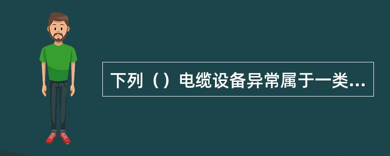 下列（）电缆设备异常属于一类缺陷。