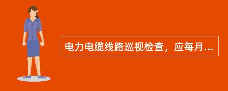 电力电缆线路巡视检查，应每月巡查一次的是（）。