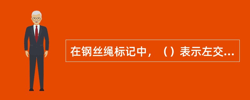 在钢丝绳标记中，（）表示左交互捻。