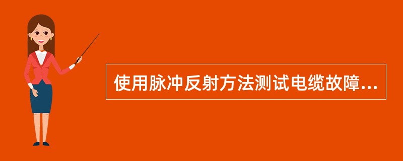 使用脉冲反射方法测试电缆故障的有（）