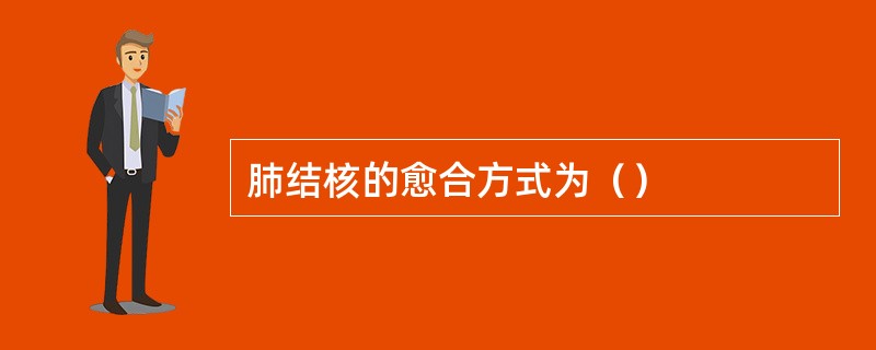 肺结核的愈合方式为（）