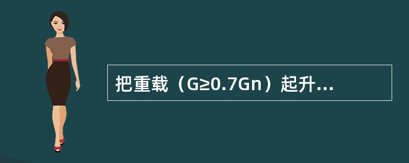 把重载（G≥0.7Gn）起升后，当把控制器手柄扳到上升第一档位置时，负载不但不上