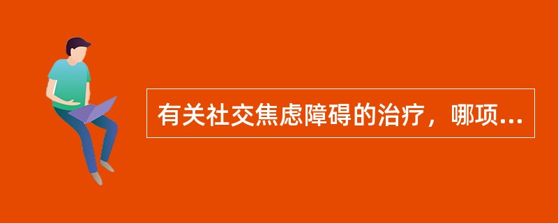 有关社交焦虑障碍的治疗，哪项不对（）