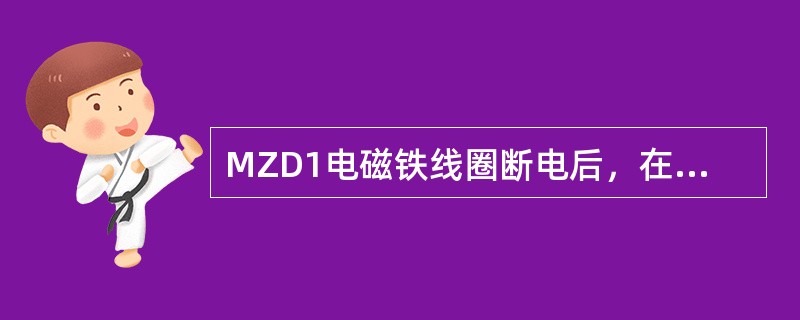 MZD1电磁铁线圈断电后，在主弹簧作用下衔铁离开定铁芯，制动器将机构掣。