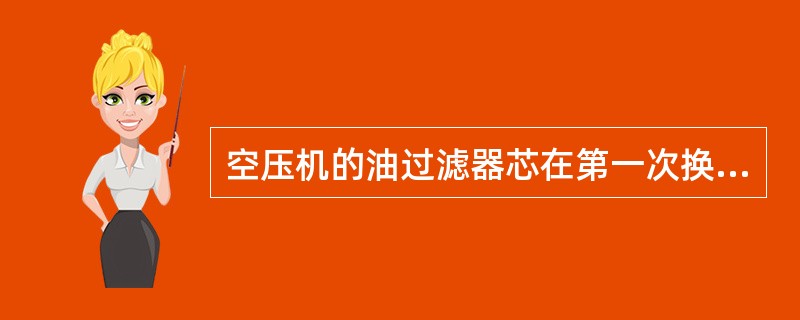 空压机的油过滤器芯在第一次换过以后，每累计运行（）小时之后或油过滤器堵指示灯亮时