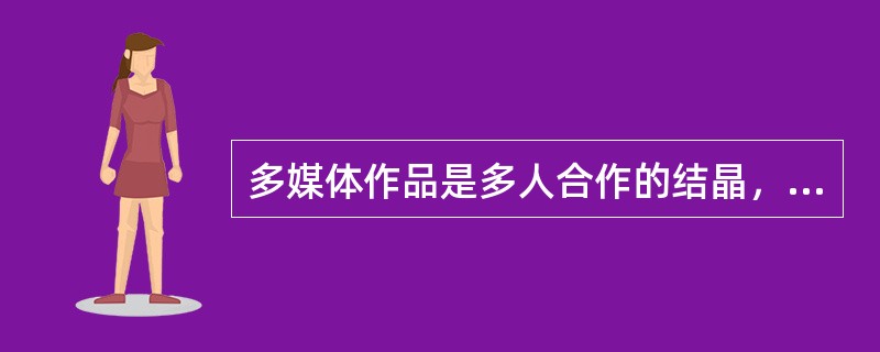 多媒体作品是多人合作的结晶，需要软件人员和（）一起将多媒体作品制作出来。