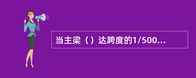 当主梁（）达跨度的1/500时，小车运行阻力就增加40%。