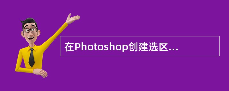 在Photoshop创建选区操作过程中，选择的修改方式没有（）。