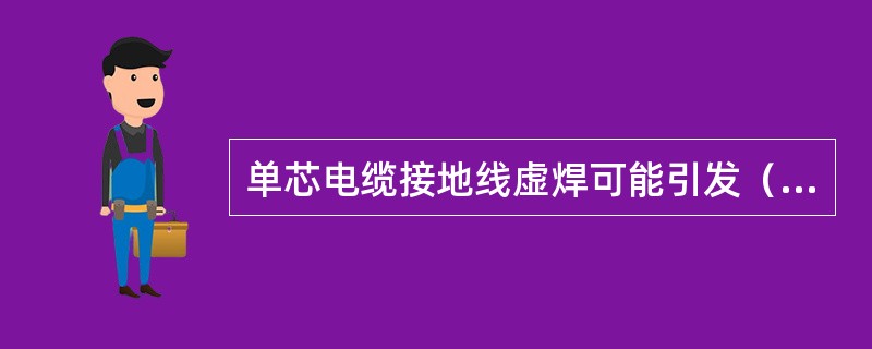 单芯电缆接地线虚焊可能引发（）。