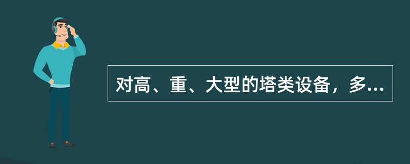 对高、重、大型的塔类设备，多采用双桅杆或多桅杆起重机滑移抬吊法吊装。