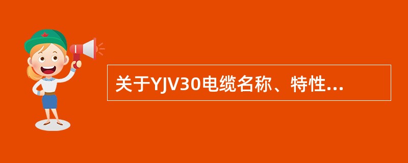 关于YJV30电缆名称、特性及使用范围，表述正确的是（）。