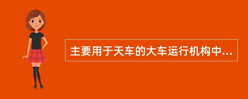 主要用于天车的大车运行机构中的减速器是（）减速器。