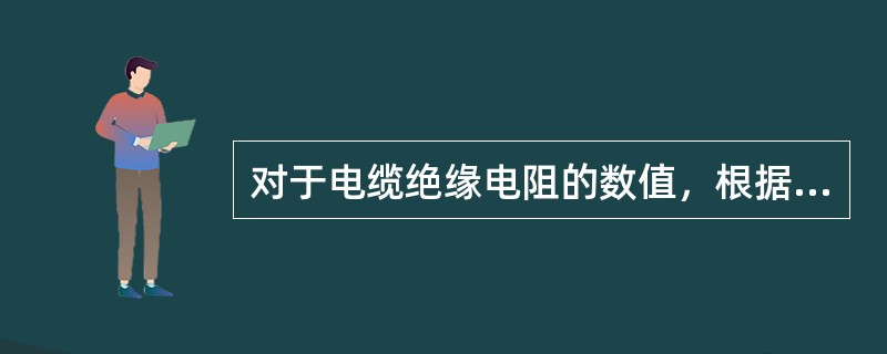 对于电缆绝缘电阻的数值，根据制造厂规定，新的油浸纸绝缘电缆每一电缆芯对外护套的绝