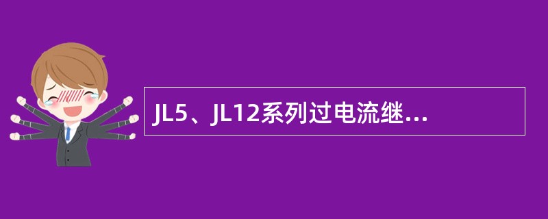 JL5、JL12系列过电流继电器为瞬动元件，只能作起重机电动机的短路保护。