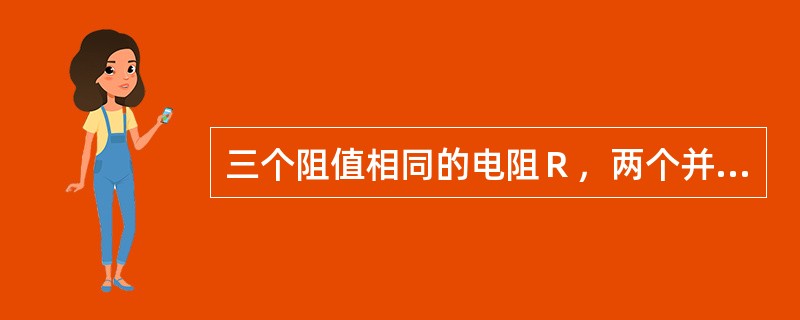 三个阻值相同的电阻Ｒ，两个并联后与另一个串联，其总电阻等于多少？