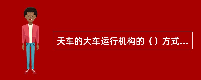 天车的大车运行机构的（）方式分为集中驱动和分别驱动两种形式。