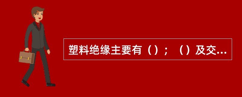 塑料绝缘主要有（）；（）及交联聚乙烯等。