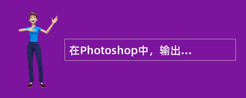 在Photoshop中，输出分辨率与图像分辨率的关系是（）。