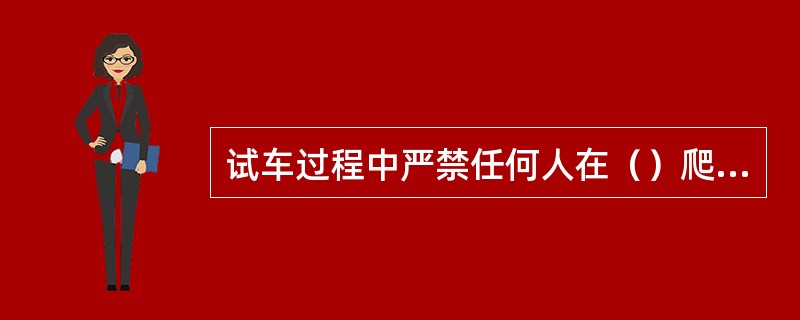 试车过程中严禁任何人在（）爬上爬下，并不得接近运行中的曲柄、重砣等危险部位。