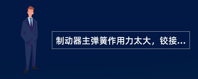 制动器主弹簧作用力太大，铰接点卡死不能转动的原因是液压电磁铁或电力液压推动器油缸