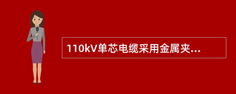 110kV单芯电缆采用金属夹具固定时，加弹性橡胶衬垫并在紧固螺杆上加弹簧，主要是
