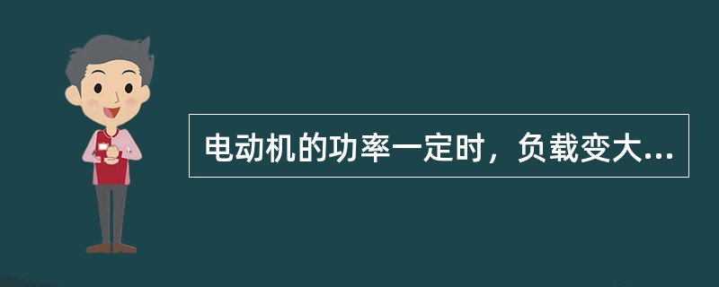 电动机的功率一定时，负载变大，转速（）。