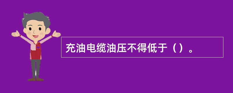 充油电缆油压不得低于（）。