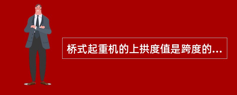 桥式起重机的上拱度值是跨度的（）。