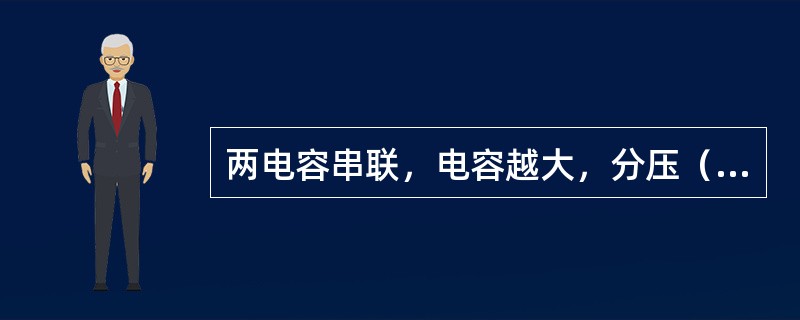 两电容串联，电容越大，分压（）。