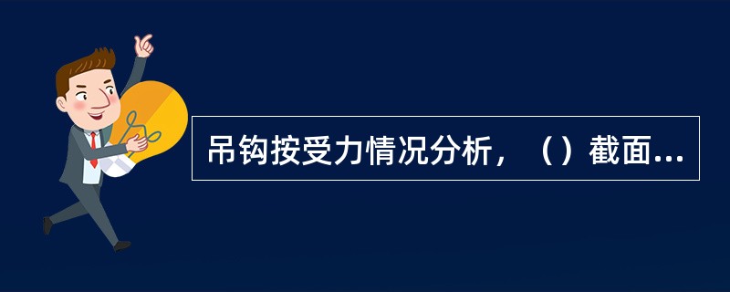 吊钩按受力情况分析，（）截面最合理，但锻造工艺复杂。